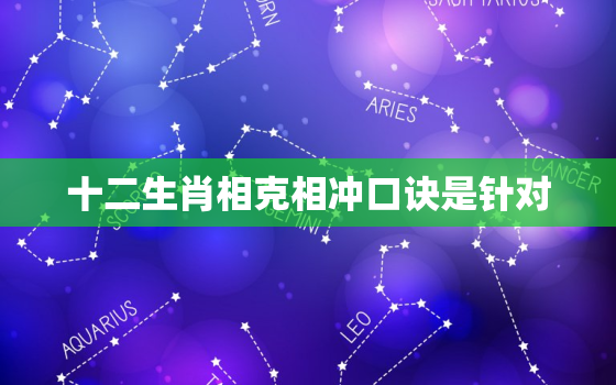 十二生肖相克相冲口诀是针对，十二生肖相克相冲顺口溜