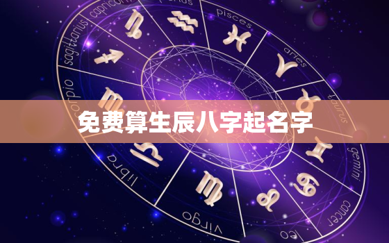 免费算生辰八字起名字，免费算生辰八字算命姓名