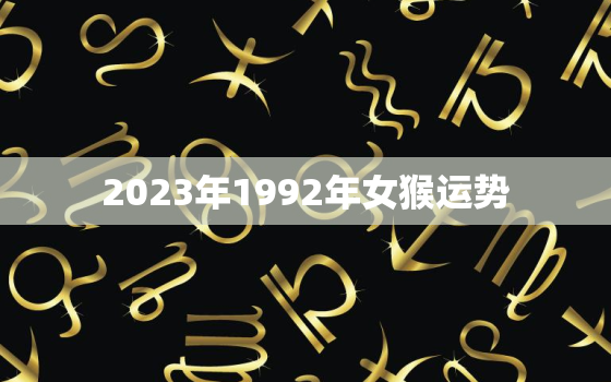 2023年1992年女猴运势，几月猴子命最好