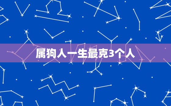 属狗人一生最克3个人，属狗的人是不是克人