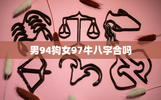 男94狗女97牛八字合吗，牛和狗在一起对谁不利