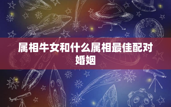 属相牛女和什么属相最佳配对婚姻，属相牛女的最佳婚配属相