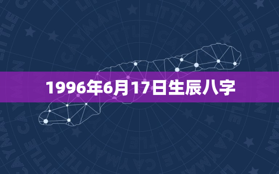 1996年6月17日生辰八字，1996年6月17日出生是什么命