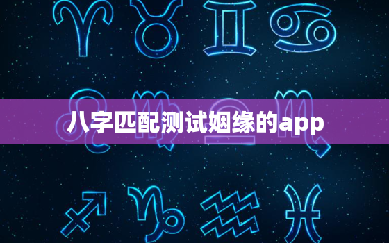 八字匹配测试姻缘的app，八字配对免费测试婚姻