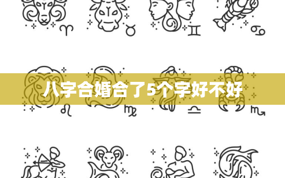 八字合婚合了5个字好不好，八字合婚合了六个字好不好