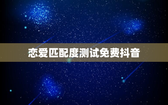 恋爱匹配度测试免费抖音，恋爱匹配度测试小程序