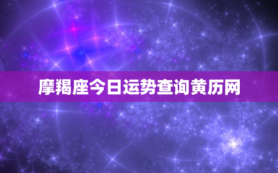 摩羯座今日运势查询黄历网，摩羯座今日运势吉凶查询