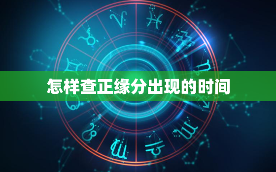 怎样查正缘分出现的时间，正缘怎么查