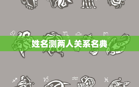 姓名测两人关系名典，姓名测两人关系 名典