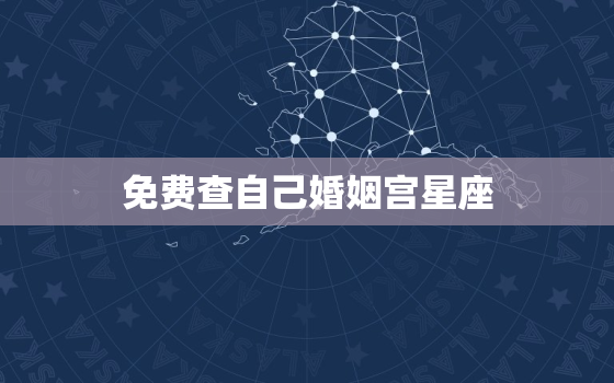 免费查自己婚姻宫星座，在线查自己婚姻宫