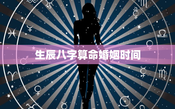 生辰八字算命婚姻时间，算命 生辰八字 婚姻