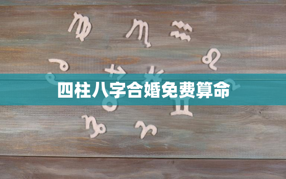 四柱八字合婚免费算命，四柱八字配对