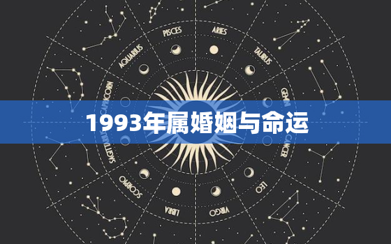 1993年属婚姻与命运，1993年属一生婚姻如何命里几个孩子