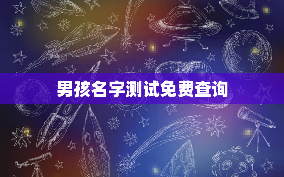 男孩名字测试免费查询，男孩取名大全免费取名测试宝宝的名字