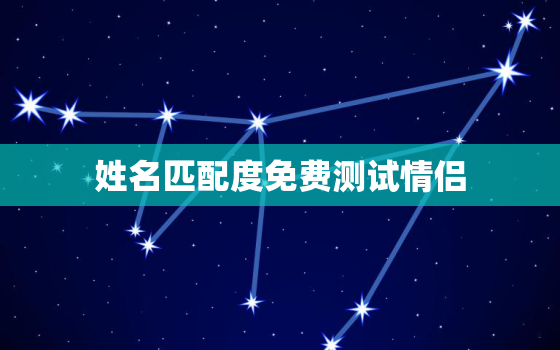 姓名匹配度免费测试情侣，姓名配对测试爱情免费测试