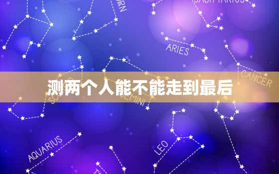 测两个人能不能走到最后，免费测试两个人能不能走到一起