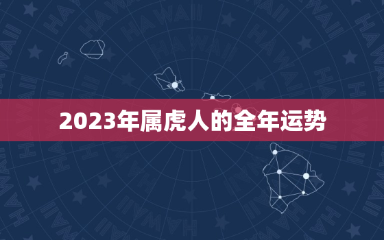 2023年属虎人的全年运势，2023年属虎人的全年运势1962出生