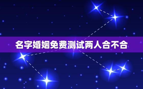 名字婚姻免费测试两人合不合，名字测试婚配