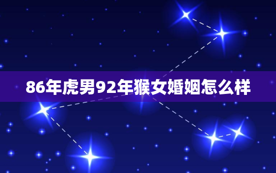 86年虎男92年猴女婚姻怎么样，86年男虎和92年女猴婚姻会幸福吗