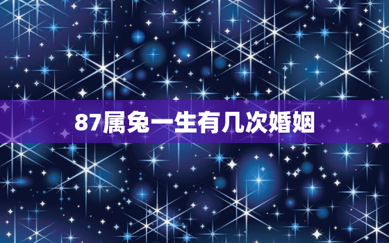 87属兔一生有几次婚姻，1987年属兔一生有几次婚姻