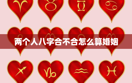 两个人八字合不合怎么算婚姻，两个人八字合的概率