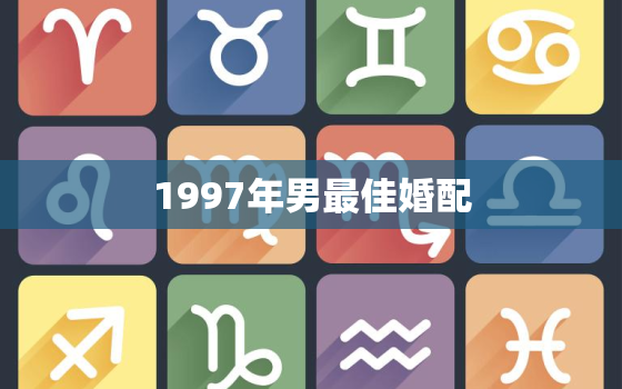 1997年男最佳婚配，1997年牛男配什么生肖最好