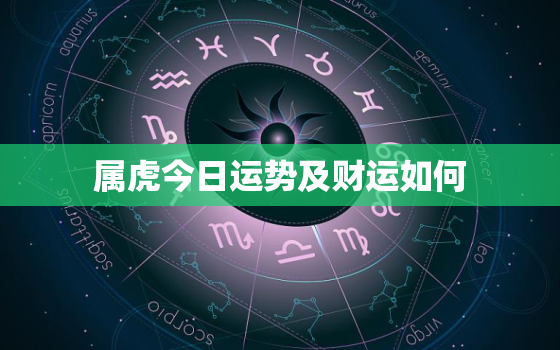 属虎今日运势及财运如何，属虎今日运势卜易居