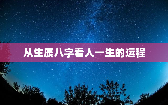 从生辰八字看人一生的运程，生辰八字看命运准不准