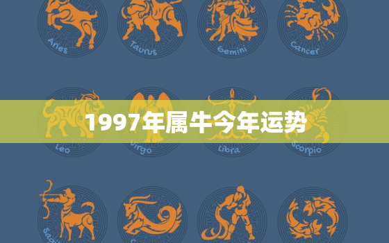 1997年属牛今年运势，1997年属牛今年运势运程