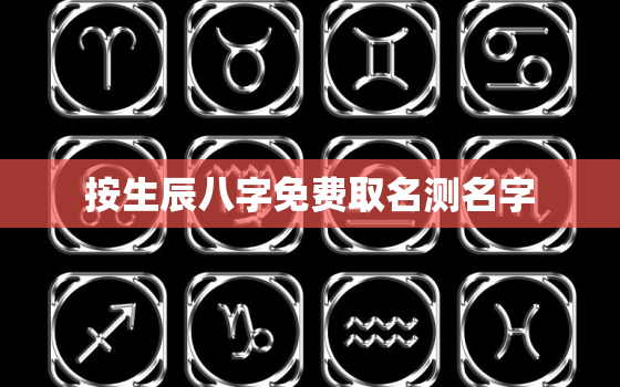 按生辰八字免费取名测名字，起名打分测试100分免费打分