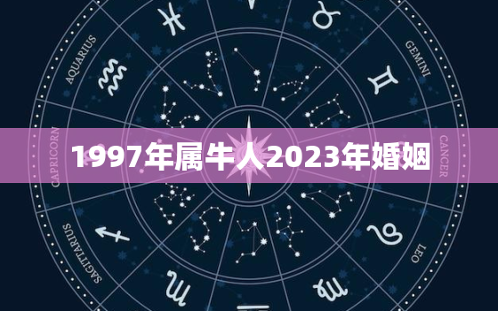 1997年属牛人2023年婚姻，1997年属牛在2023结婚好吗