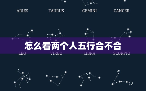 怎么看两个人五行合不合，怎么算两个人的八字五行相生相克