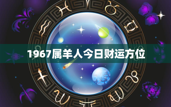 1967属羊人今日财运方位，1967年属羊的幸运数字