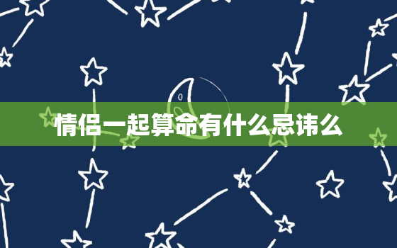 情侣一起算命有什么忌讳么，情侣可以一起去算八字吗