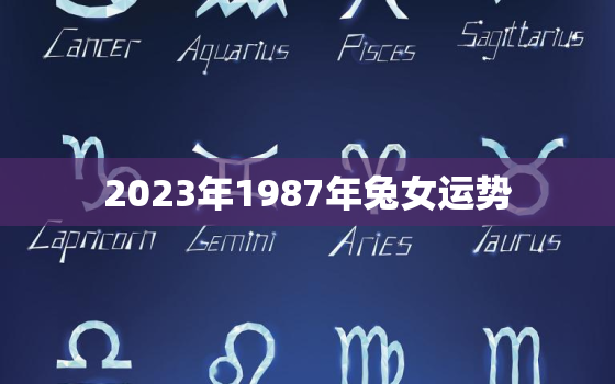 2023年1987年兔女运势，2023年87年属兔女的全年运势如何