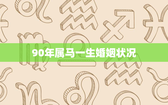 90年属马一生婚姻状况，1990属马33岁后有十年大运