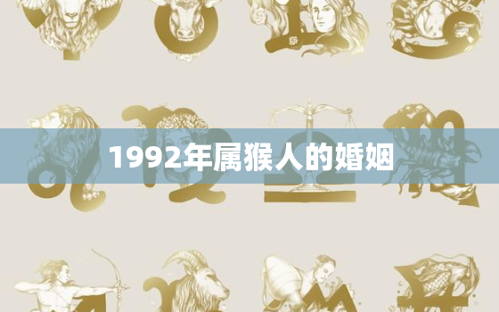 1992年属猴人的婚姻，1992年属猴人的婚姻与命运