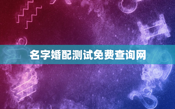 名字婚配测试免费查询网，名字婚姻配对测试