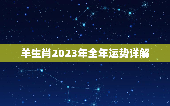 羊生肖2023年全年运势详解，1991年属羊30岁以后命运如何