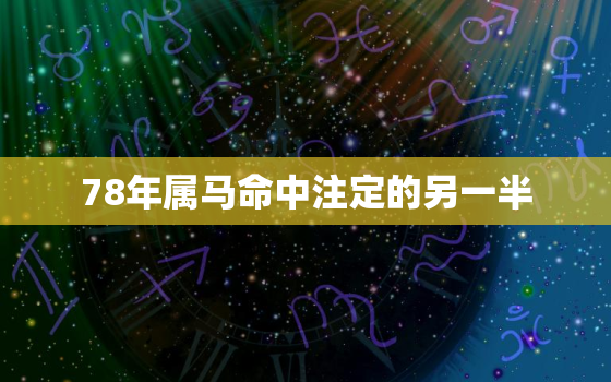 78年属马命中注定的另一半，2023属马要小心一个人