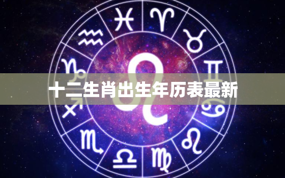 十二生肖出生年历表最新，十二生肖出生日份表