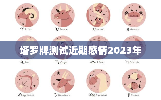 塔罗牌测试近期感情2023年，塔罗占卜2023年感情