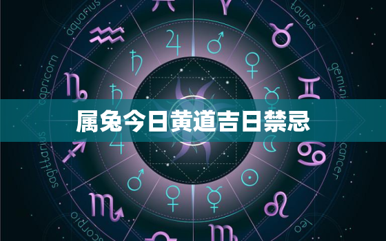 属兔今日黄道吉日禁忌，属兔人今日吉时查询