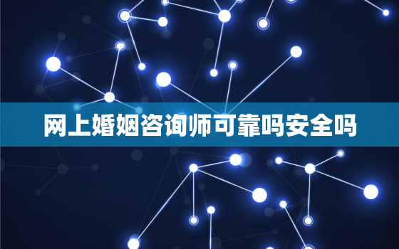 网上婚姻咨询师可靠吗安全吗(分析网络婚姻咨询的优缺点)