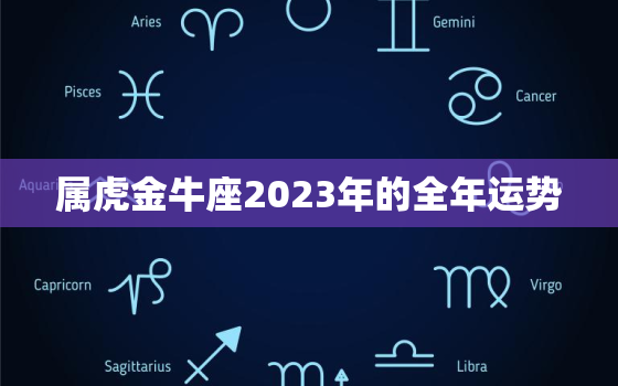 属虎金牛座2023年的全年运势(财运亨通事业有成)