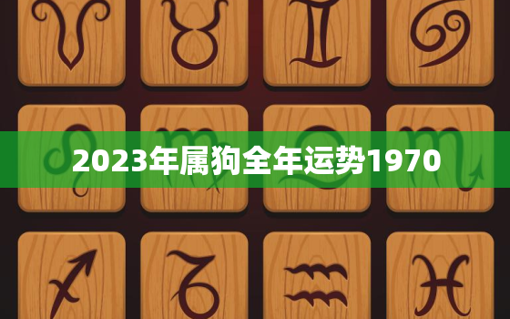 2023年属狗全年运势1970(狗年大吉财运亨通)