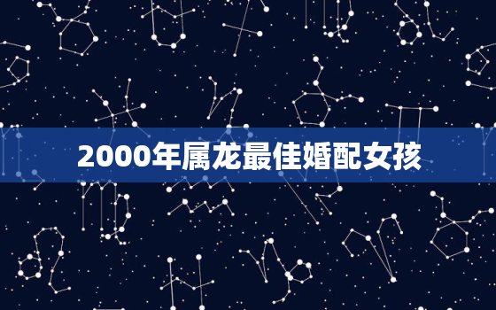 2000年属龙最佳婚配女孩，2000年属龙男女配对表