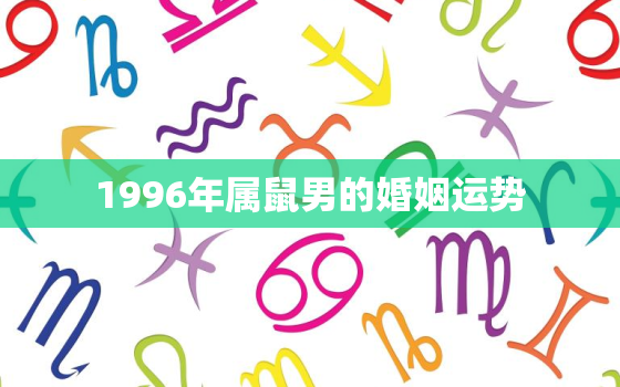 1996年属鼠男的婚姻运势，1996年属鼠男2023年婚姻运势怎样