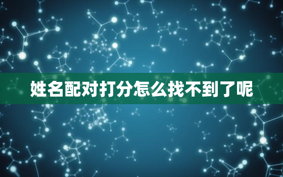 姓名配对打分怎么找不到了呢，姓名配对打分测试缘分