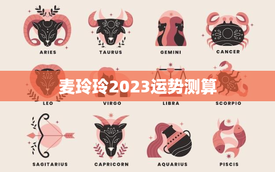 麦玲玲2023运势测算，麦玲玲运势2023年运势